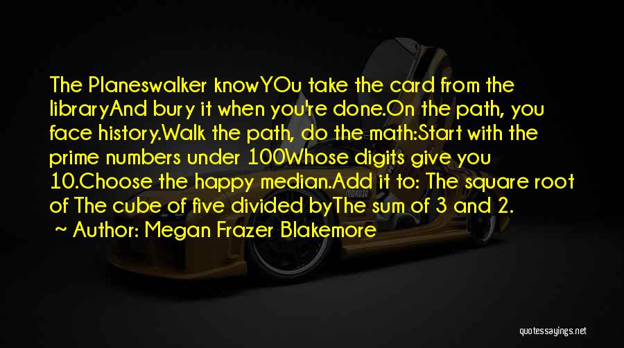 Megan Frazer Blakemore Quotes: The Planeswalker Knowyou Take The Card From The Libraryand Bury It When You're Done.on The Path, You Face History.walk The