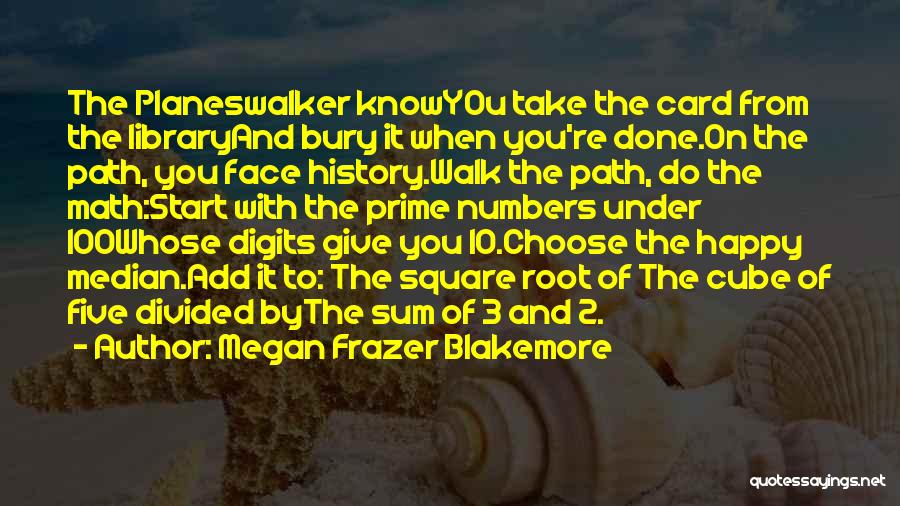 Megan Frazer Blakemore Quotes: The Planeswalker Knowyou Take The Card From The Libraryand Bury It When You're Done.on The Path, You Face History.walk The