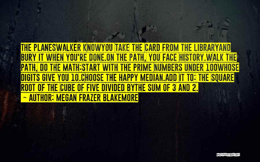 Megan Frazer Blakemore Quotes: The Planeswalker Knowyou Take The Card From The Libraryand Bury It When You're Done.on The Path, You Face History.walk The