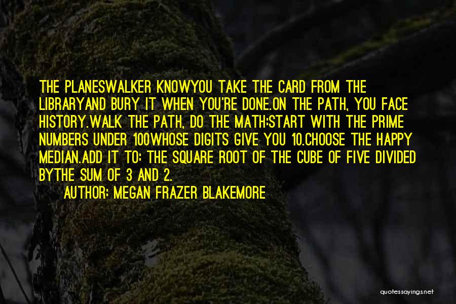 Megan Frazer Blakemore Quotes: The Planeswalker Knowyou Take The Card From The Libraryand Bury It When You're Done.on The Path, You Face History.walk The