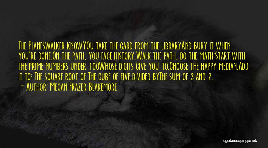 Megan Frazer Blakemore Quotes: The Planeswalker Knowyou Take The Card From The Libraryand Bury It When You're Done.on The Path, You Face History.walk The