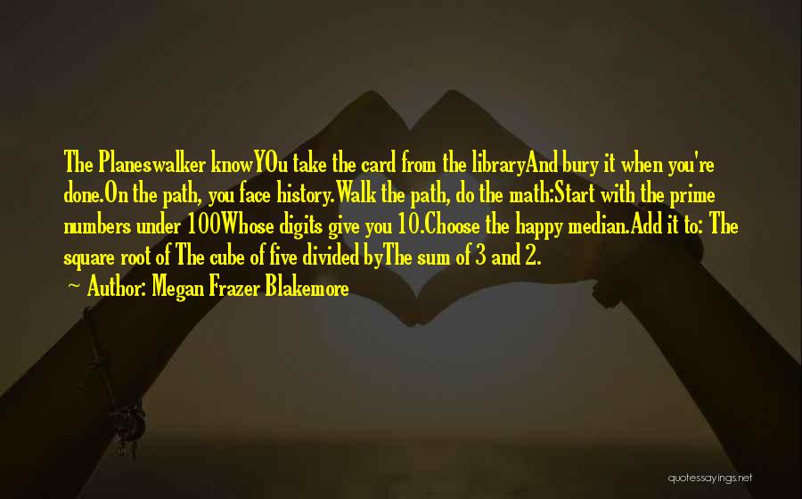 Megan Frazer Blakemore Quotes: The Planeswalker Knowyou Take The Card From The Libraryand Bury It When You're Done.on The Path, You Face History.walk The