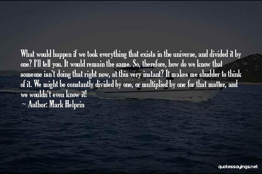 Mark Helprin Quotes: What Would Happen If We Took Everything That Exists In The Universe, And Divided It By One? I'll Tell You.