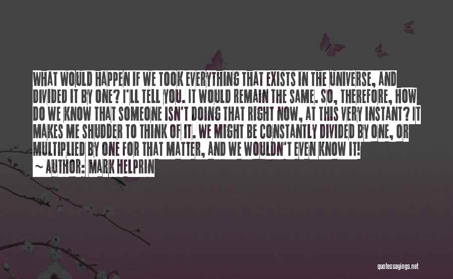 Mark Helprin Quotes: What Would Happen If We Took Everything That Exists In The Universe, And Divided It By One? I'll Tell You.