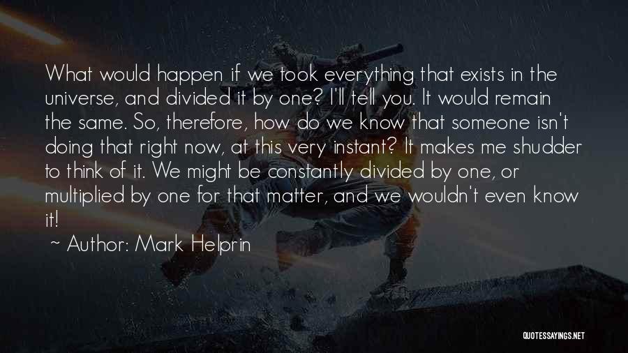 Mark Helprin Quotes: What Would Happen If We Took Everything That Exists In The Universe, And Divided It By One? I'll Tell You.