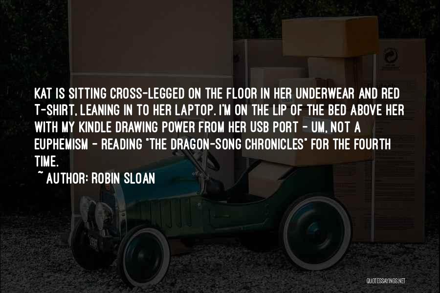 Robin Sloan Quotes: Kat Is Sitting Cross-legged On The Floor In Her Underwear And Red T-shirt, Leaning In To Her Laptop. I'm On