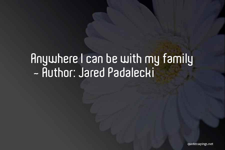 Jared Padalecki Quotes: Anywhere I Can Be With My Family