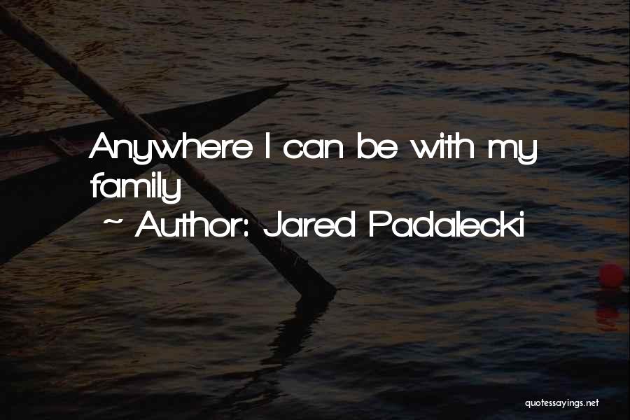 Jared Padalecki Quotes: Anywhere I Can Be With My Family