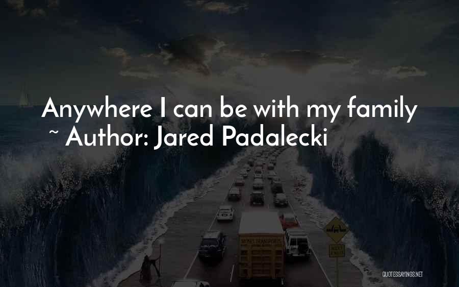 Jared Padalecki Quotes: Anywhere I Can Be With My Family