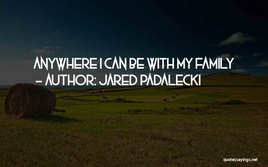 Jared Padalecki Quotes: Anywhere I Can Be With My Family