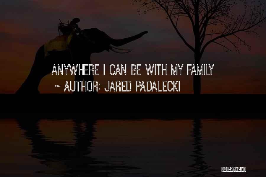 Jared Padalecki Quotes: Anywhere I Can Be With My Family