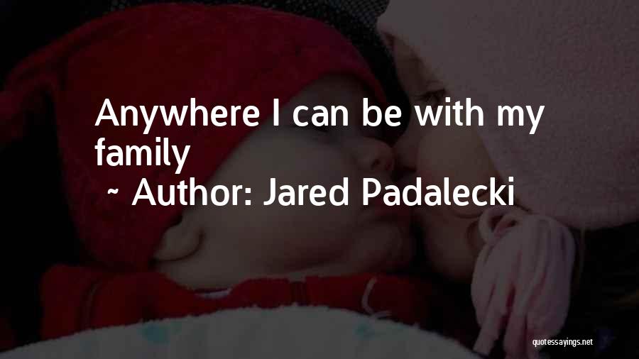 Jared Padalecki Quotes: Anywhere I Can Be With My Family