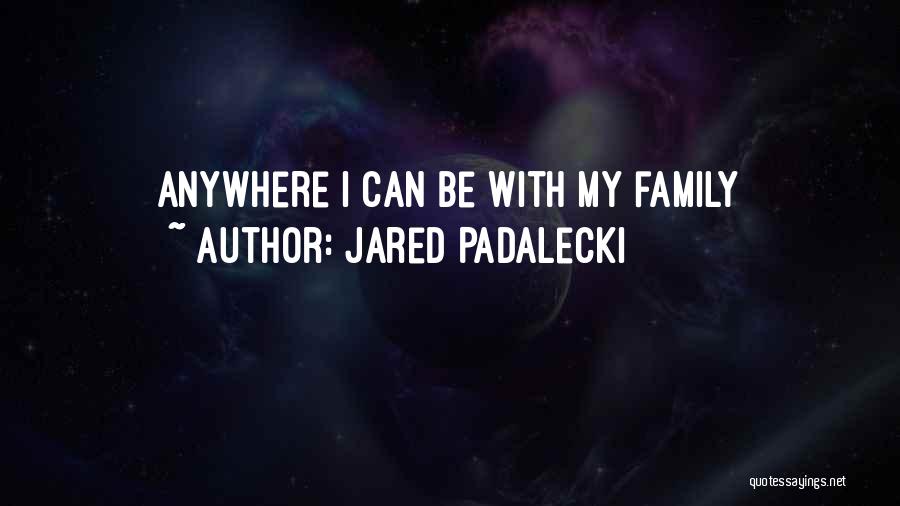 Jared Padalecki Quotes: Anywhere I Can Be With My Family