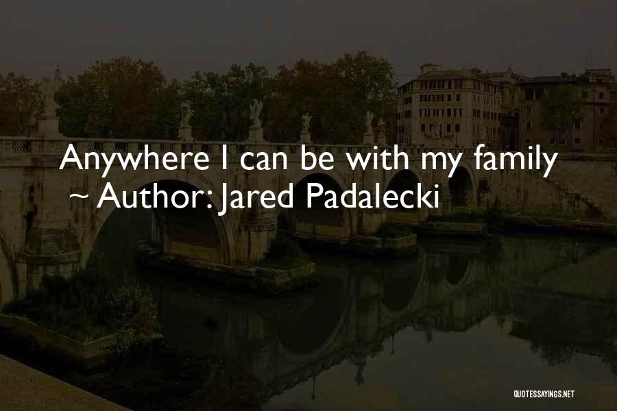 Jared Padalecki Quotes: Anywhere I Can Be With My Family
