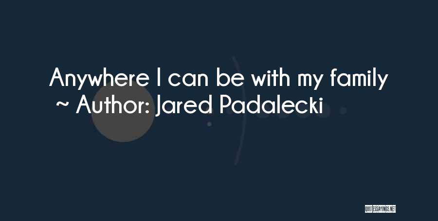 Jared Padalecki Quotes: Anywhere I Can Be With My Family