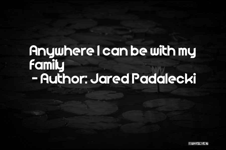 Jared Padalecki Quotes: Anywhere I Can Be With My Family