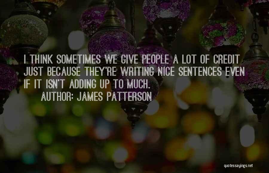 James Patterson Quotes: I Think Sometimes We Give People A Lot Of Credit Just Because They're Writing Nice Sentences Even If It Isn't