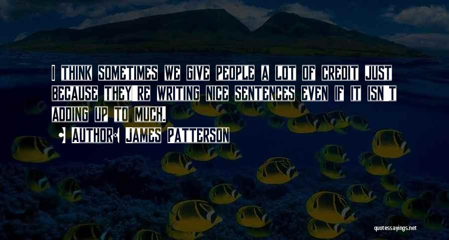 James Patterson Quotes: I Think Sometimes We Give People A Lot Of Credit Just Because They're Writing Nice Sentences Even If It Isn't
