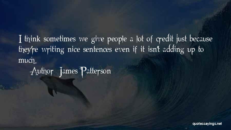 James Patterson Quotes: I Think Sometimes We Give People A Lot Of Credit Just Because They're Writing Nice Sentences Even If It Isn't