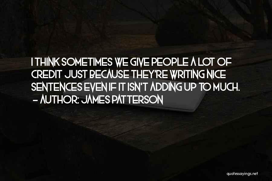 James Patterson Quotes: I Think Sometimes We Give People A Lot Of Credit Just Because They're Writing Nice Sentences Even If It Isn't