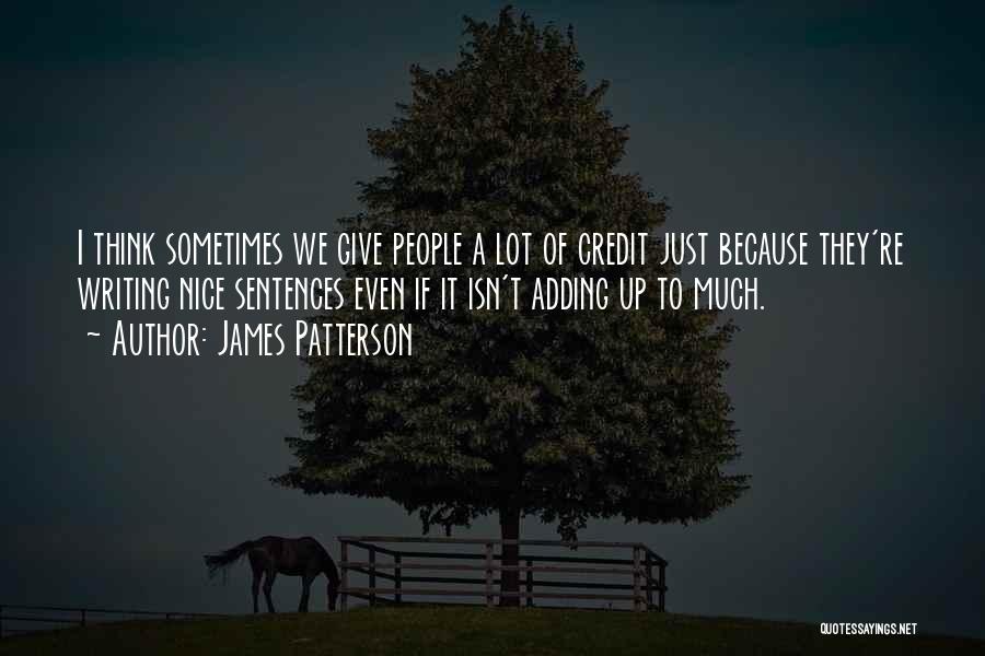 James Patterson Quotes: I Think Sometimes We Give People A Lot Of Credit Just Because They're Writing Nice Sentences Even If It Isn't