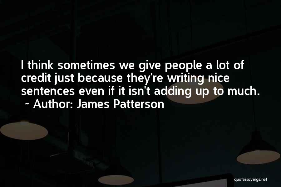 James Patterson Quotes: I Think Sometimes We Give People A Lot Of Credit Just Because They're Writing Nice Sentences Even If It Isn't