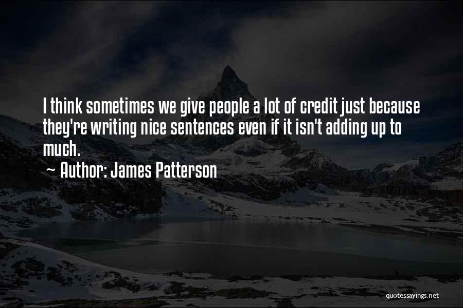 James Patterson Quotes: I Think Sometimes We Give People A Lot Of Credit Just Because They're Writing Nice Sentences Even If It Isn't