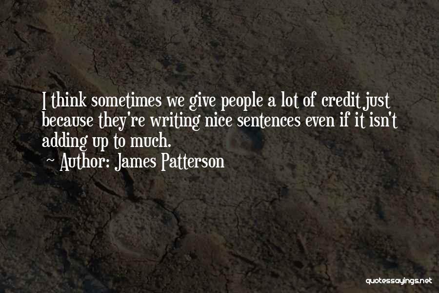 James Patterson Quotes: I Think Sometimes We Give People A Lot Of Credit Just Because They're Writing Nice Sentences Even If It Isn't