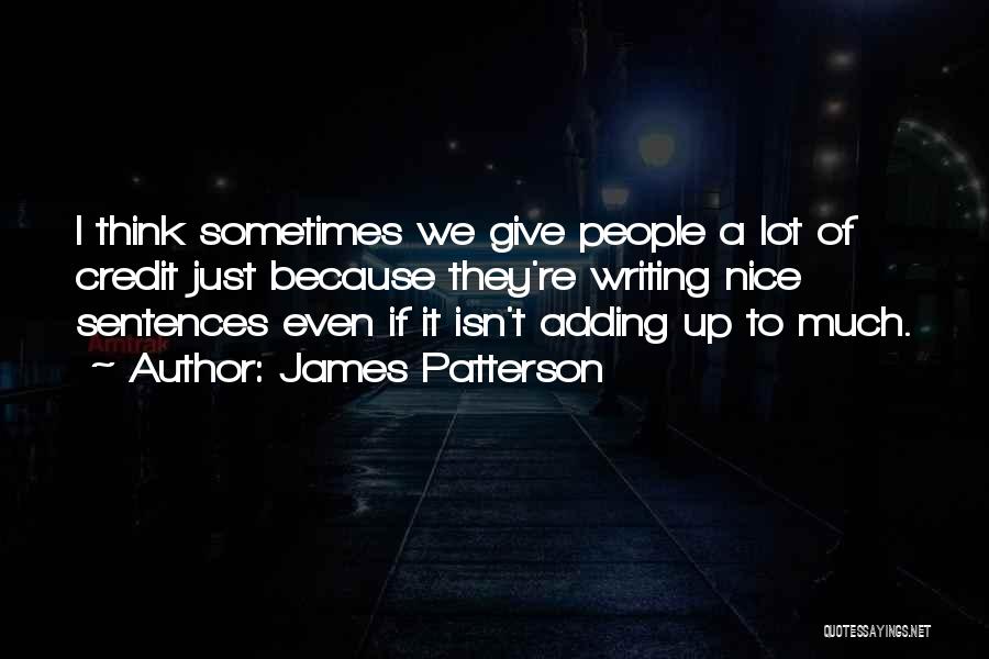 James Patterson Quotes: I Think Sometimes We Give People A Lot Of Credit Just Because They're Writing Nice Sentences Even If It Isn't