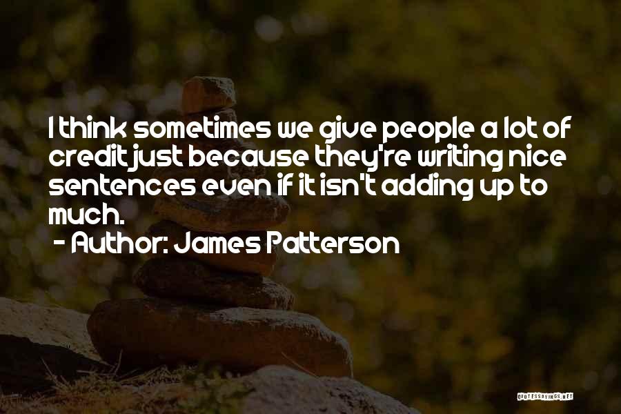 James Patterson Quotes: I Think Sometimes We Give People A Lot Of Credit Just Because They're Writing Nice Sentences Even If It Isn't