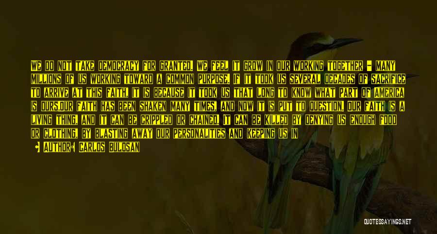 Carlos Bulosan Quotes: We Do Not Take Democracy For Granted. We Feel It Grow In Our Working Together - Many Millions Of Us