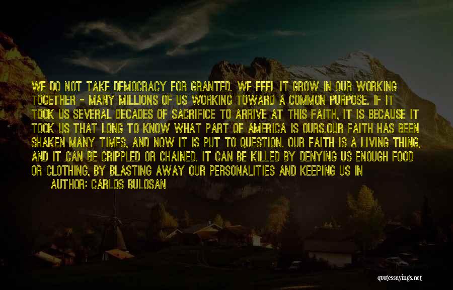 Carlos Bulosan Quotes: We Do Not Take Democracy For Granted. We Feel It Grow In Our Working Together - Many Millions Of Us