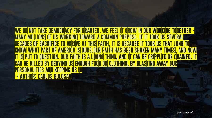 Carlos Bulosan Quotes: We Do Not Take Democracy For Granted. We Feel It Grow In Our Working Together - Many Millions Of Us