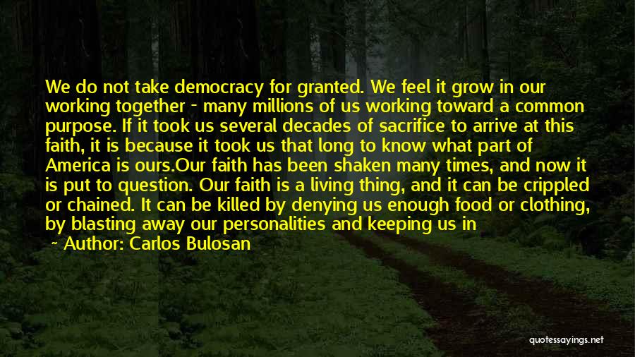 Carlos Bulosan Quotes: We Do Not Take Democracy For Granted. We Feel It Grow In Our Working Together - Many Millions Of Us