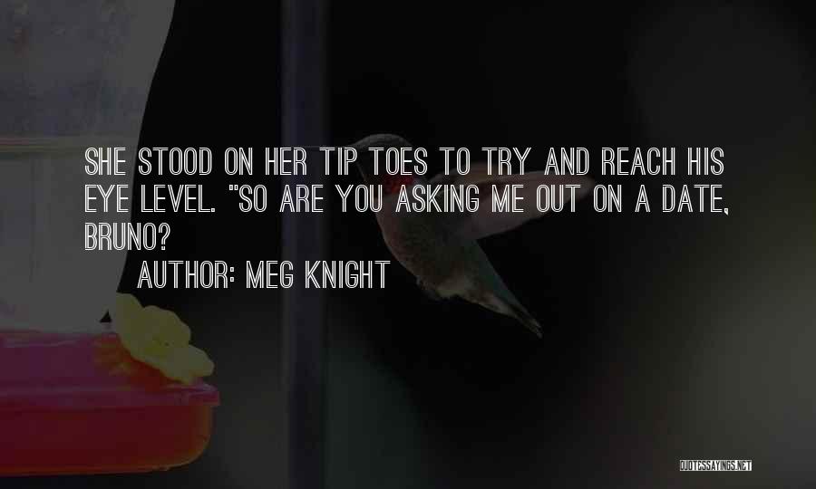 Meg Knight Quotes: She Stood On Her Tip Toes To Try And Reach His Eye Level. So Are You Asking Me Out On