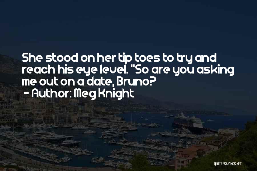 Meg Knight Quotes: She Stood On Her Tip Toes To Try And Reach His Eye Level. So Are You Asking Me Out On