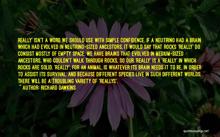 Richard Dawkins Quotes: Really' Isn't A Word We Should Use With Simple Confidence. If A Neutrino Had A Brain Which Had Evolved In