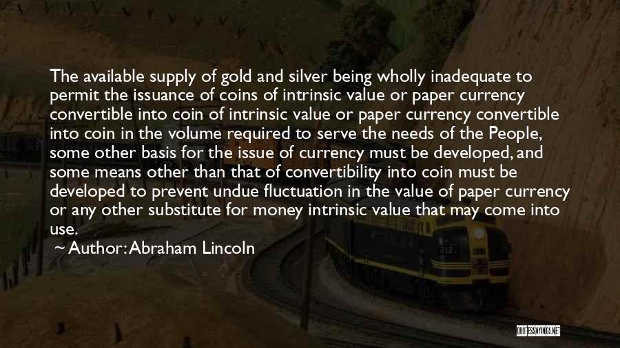 Abraham Lincoln Quotes: The Available Supply Of Gold And Silver Being Wholly Inadequate To Permit The Issuance Of Coins Of Intrinsic Value Or