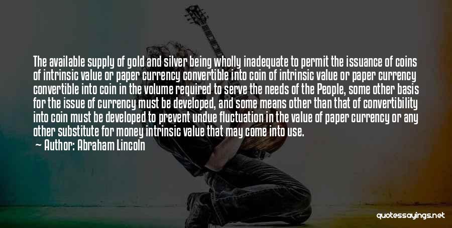 Abraham Lincoln Quotes: The Available Supply Of Gold And Silver Being Wholly Inadequate To Permit The Issuance Of Coins Of Intrinsic Value Or