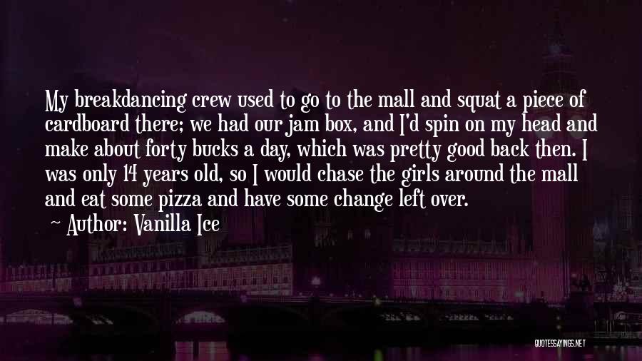 Vanilla Ice Quotes: My Breakdancing Crew Used To Go To The Mall And Squat A Piece Of Cardboard There; We Had Our Jam