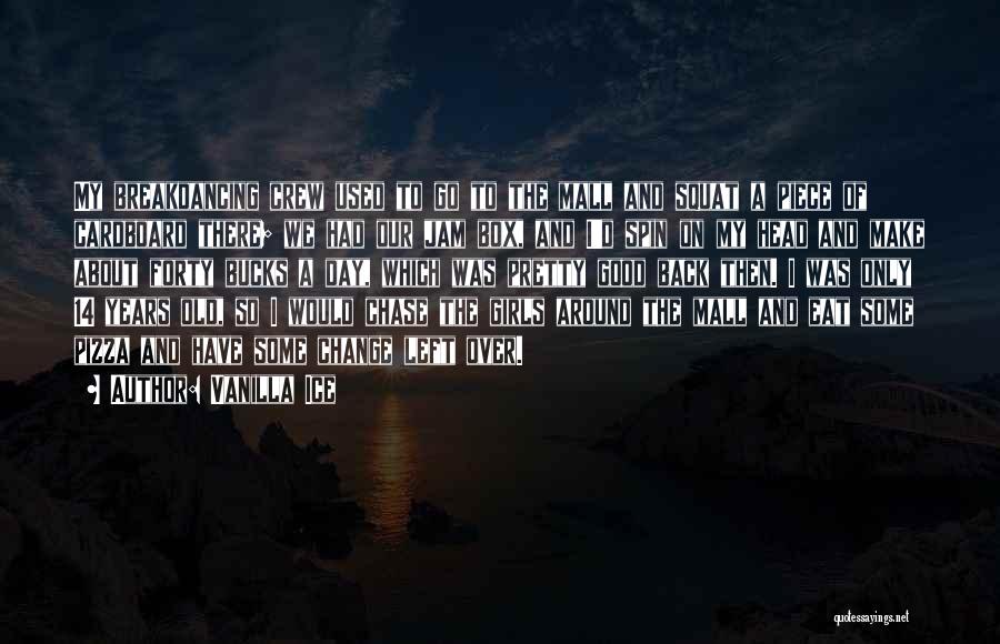 Vanilla Ice Quotes: My Breakdancing Crew Used To Go To The Mall And Squat A Piece Of Cardboard There; We Had Our Jam