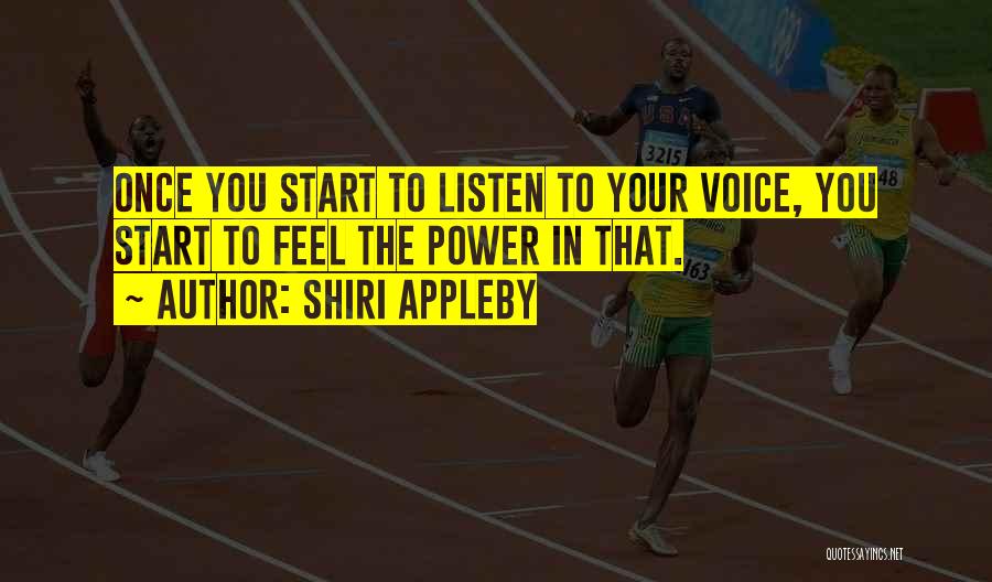 Shiri Appleby Quotes: Once You Start To Listen To Your Voice, You Start To Feel The Power In That.