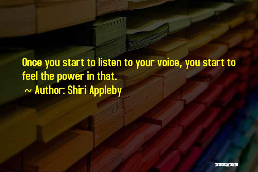 Shiri Appleby Quotes: Once You Start To Listen To Your Voice, You Start To Feel The Power In That.