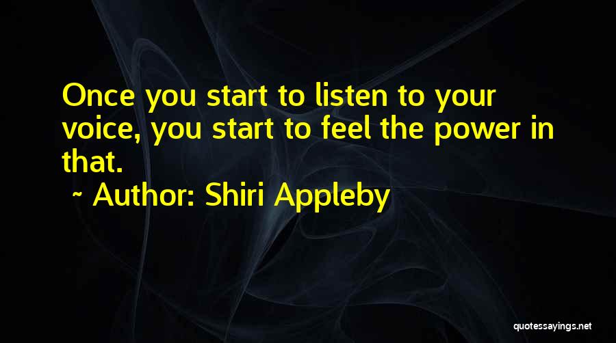 Shiri Appleby Quotes: Once You Start To Listen To Your Voice, You Start To Feel The Power In That.