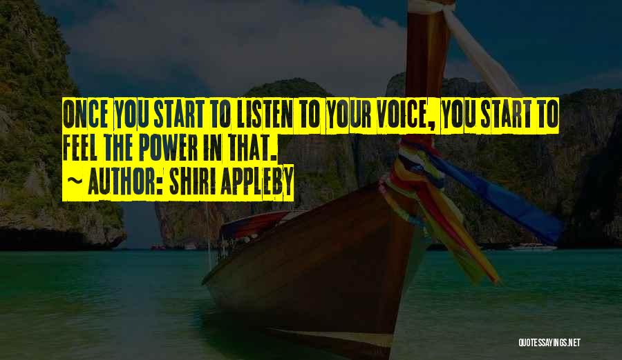 Shiri Appleby Quotes: Once You Start To Listen To Your Voice, You Start To Feel The Power In That.