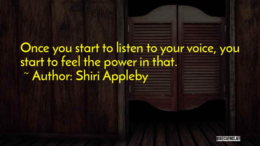 Shiri Appleby Quotes: Once You Start To Listen To Your Voice, You Start To Feel The Power In That.