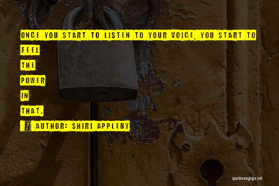 Shiri Appleby Quotes: Once You Start To Listen To Your Voice, You Start To Feel The Power In That.