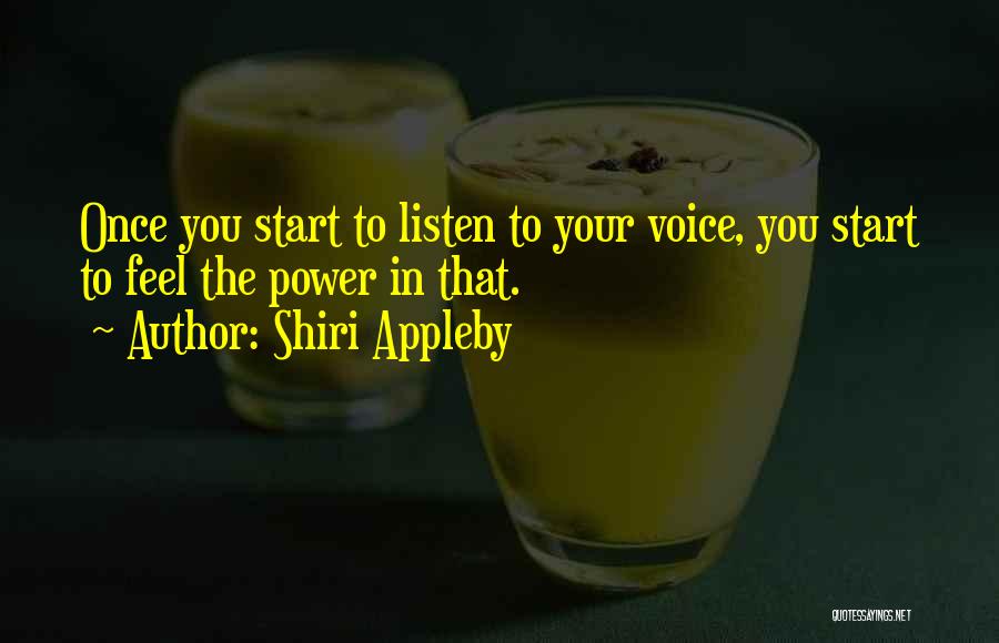 Shiri Appleby Quotes: Once You Start To Listen To Your Voice, You Start To Feel The Power In That.