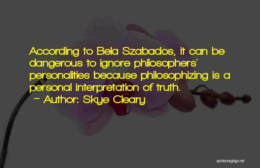 Skye Cleary Quotes: According To Bela Szabados, It Can Be Dangerous To Ignore Philosophers' Personalities Because Philosophizing Is A Personal Interpretation Of Truth.