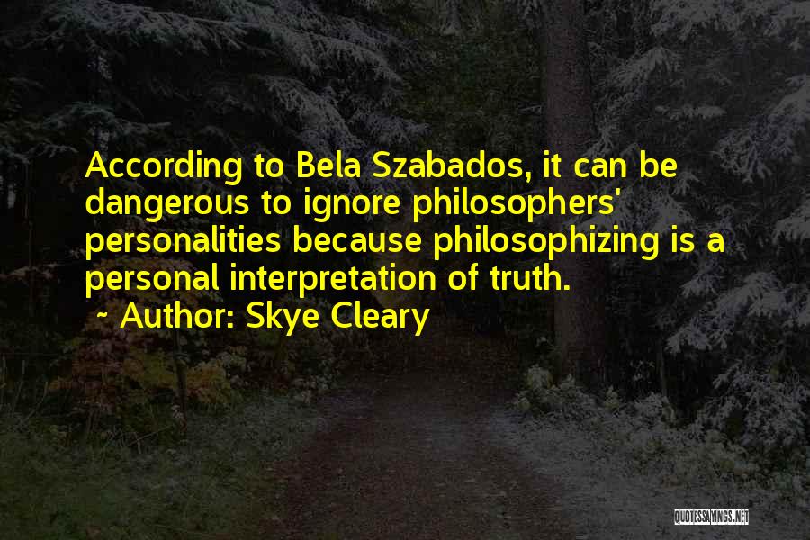 Skye Cleary Quotes: According To Bela Szabados, It Can Be Dangerous To Ignore Philosophers' Personalities Because Philosophizing Is A Personal Interpretation Of Truth.